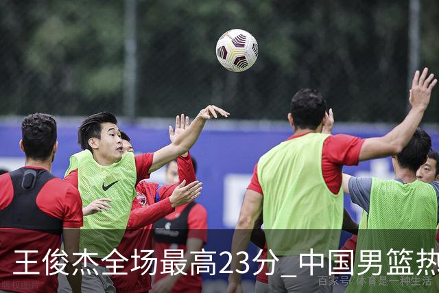 王俊杰全场最高23分 中国男篮热身赛91-81击败澳大利亚